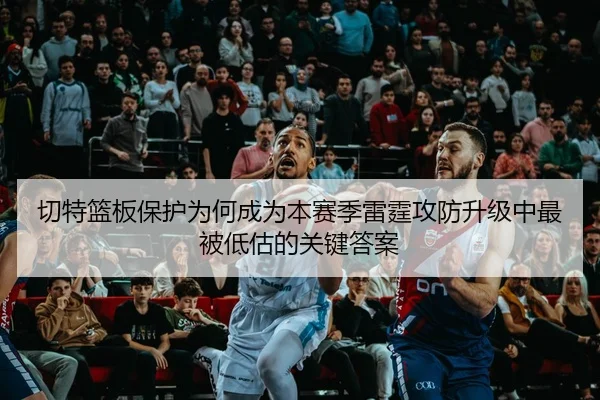 切特篮板保护为何成为本赛季雷霆攻防升级中最被低估的关键答案 | qutiyu