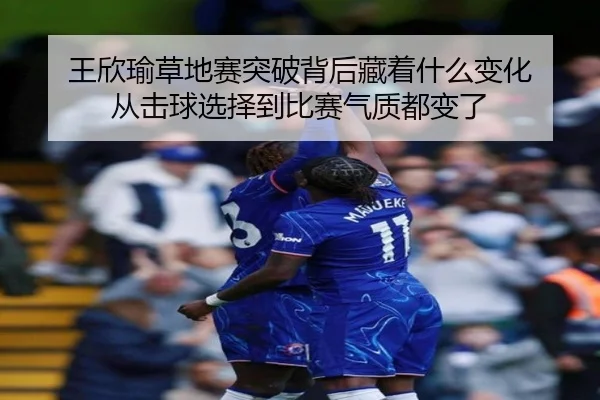 王欣瑜草地赛突破背后藏着什么变化 从击球选择到比赛气质都变了（qutiyu）